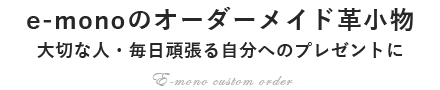 e-monoのオーダーメイド革小物大切な人・毎日頑張る自分へのプレゼントに